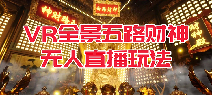 VR全景模式五路财神无人直播玩法，抖音目前最火玩法独家制作【吸金又吸睛】-知创网