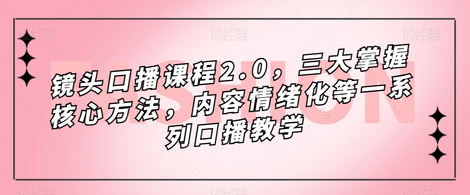 镜头-口播课程2.0，三大掌握核心方法，内容情绪化等一系列口播教学-知创网