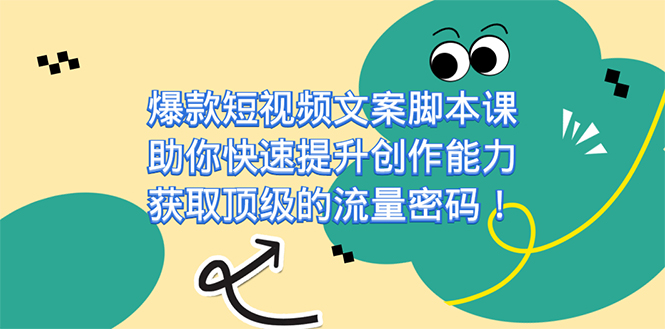 爆款短视频文案课，助你快速提升创作能力，获取顶级的流量密码！-知创网