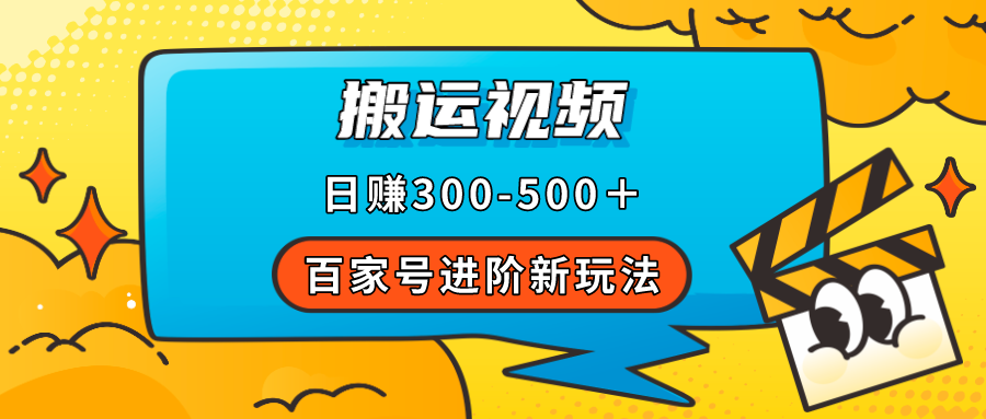 百家号进阶新玩法，靠搬运视频，轻松日赚500＋，附详细操作流程-知创网