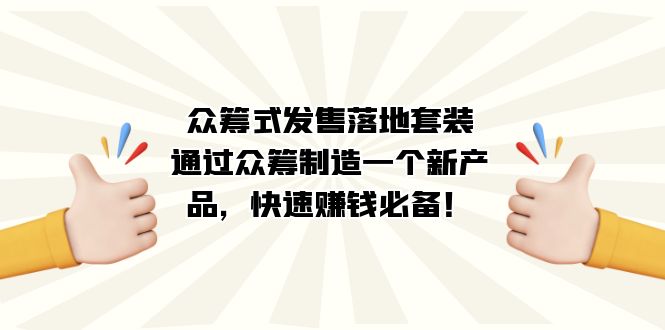 众筹式·发售落地套装：通过众筹制造一个新产品，快速赚钱必备！-知创网