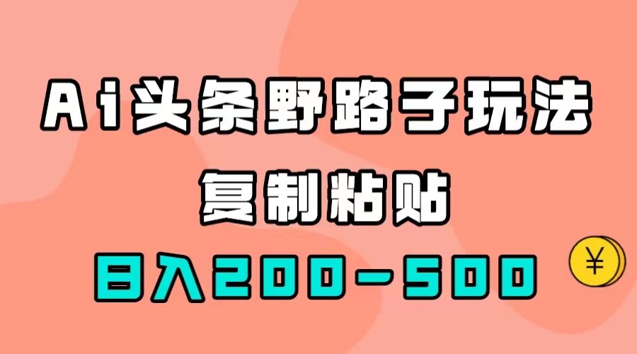 AI头条野路子玩法，只需复制粘贴，日入200-500-知创网