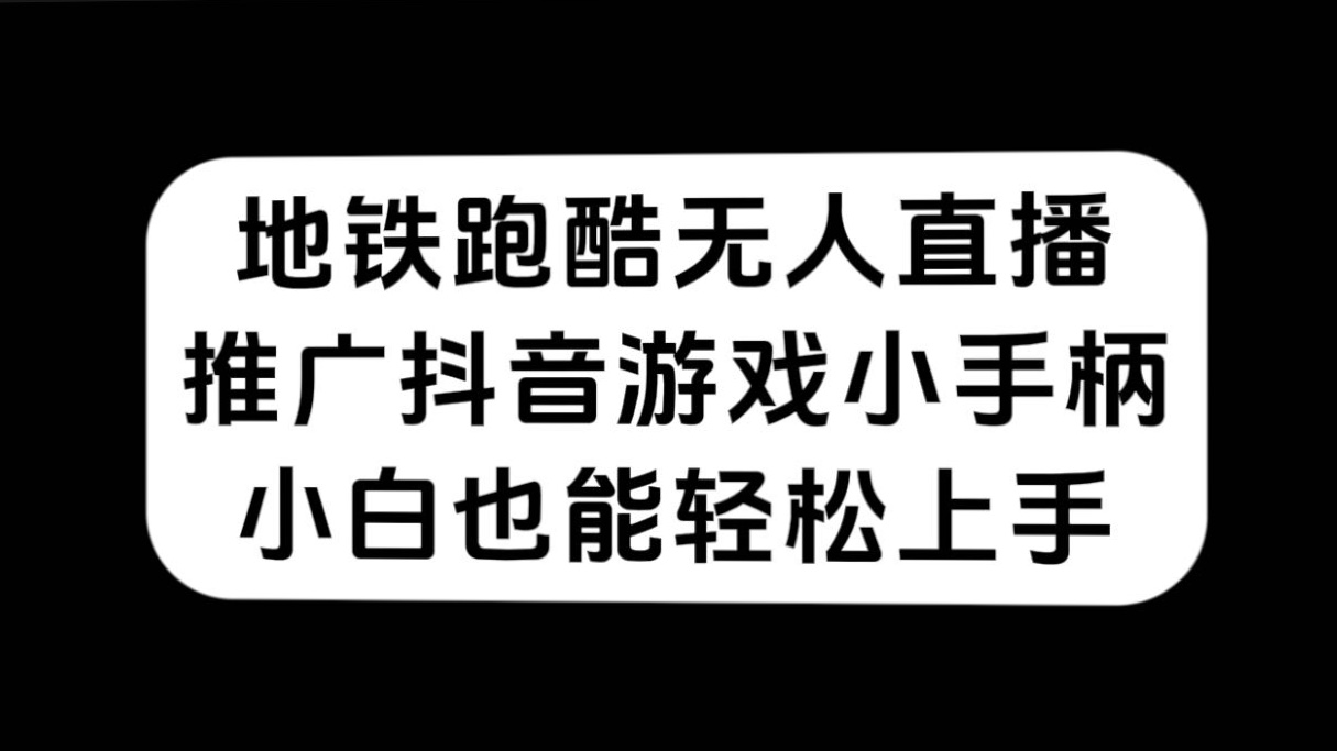地铁跑酷无人直播，推广抖音游戏小手柄，小白也能轻松上手-知创网