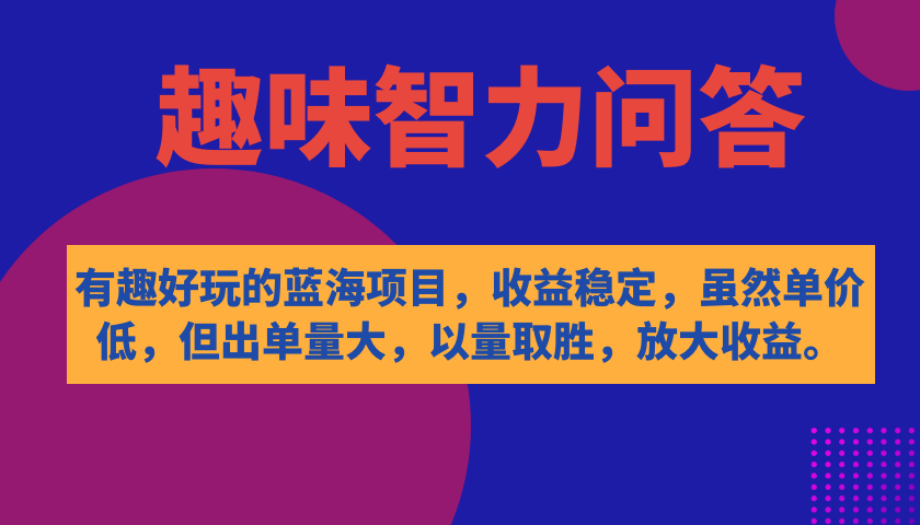 有趣好玩的蓝海项目，趣味智力问答，收益稳定，虽然客单价低，但出单量大-知创网