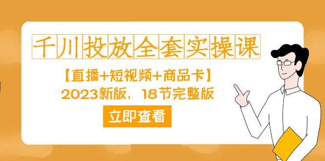 千川投放-全套实操课【直播+短视频+商品卡】2023新版，18节完整版！-知创网