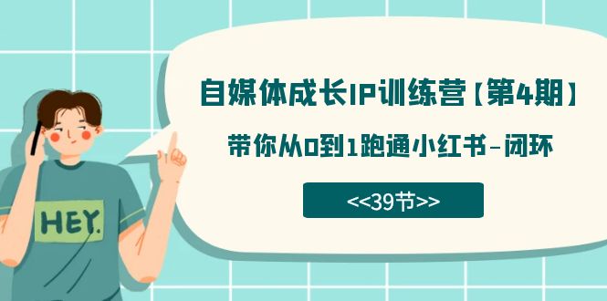 自媒体-成长IP训练营【第4期】：带你从0到1跑通小红书-闭环（39节）-知创网
