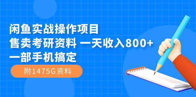闲鱼实战操作项目，售卖考研资料 一天收入800+一部手机搞定（附1475G资料）-知创网