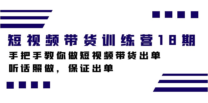 短视频带货训练营18期，手把手教你做短视频带货出单，听话照做，保证出单-知创网