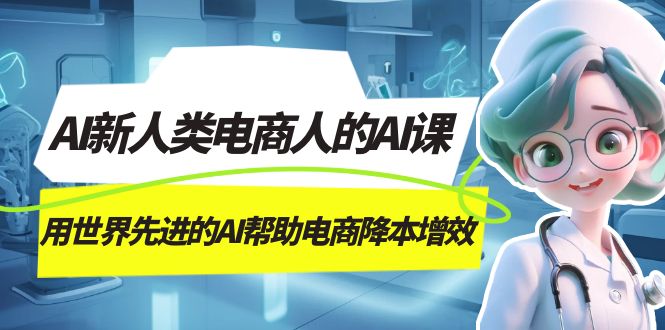 AI-新人类电商人的AI课，用世界先进的AI帮助电商降本增效-知创网