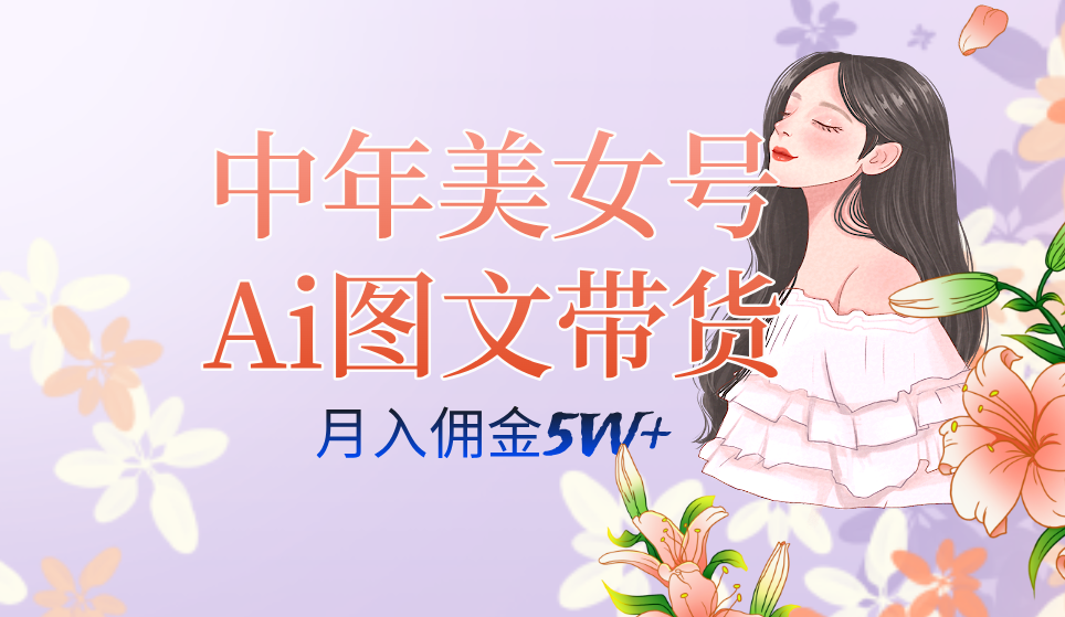 中年美女号ai图文带货3.0玩法，单号月入五位数，可多账号矩阵，全AI创作-知创网