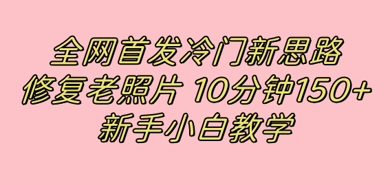 全网首发冷门新思路，修复老照片，10分钟收益150+，适合新手操作的项目-知创网