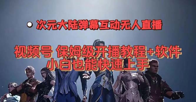 视频号次元大陆弹幕互动无人直播，视频号保姆级开播教程 软件，小白也能-知创网