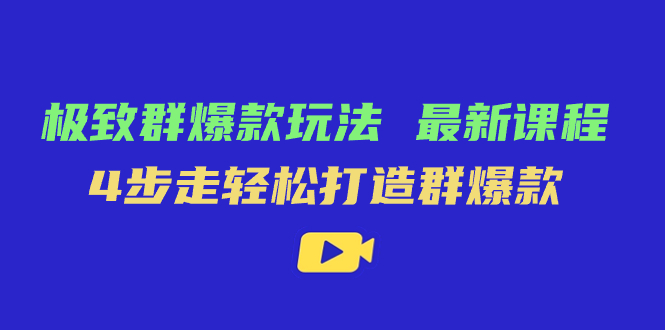极致·群爆款玩法，最新课程，4步走轻松打造群爆款-知创网