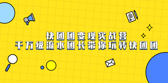 快团团变现实战营，千万级流水团长带你玩转快团团-知创网