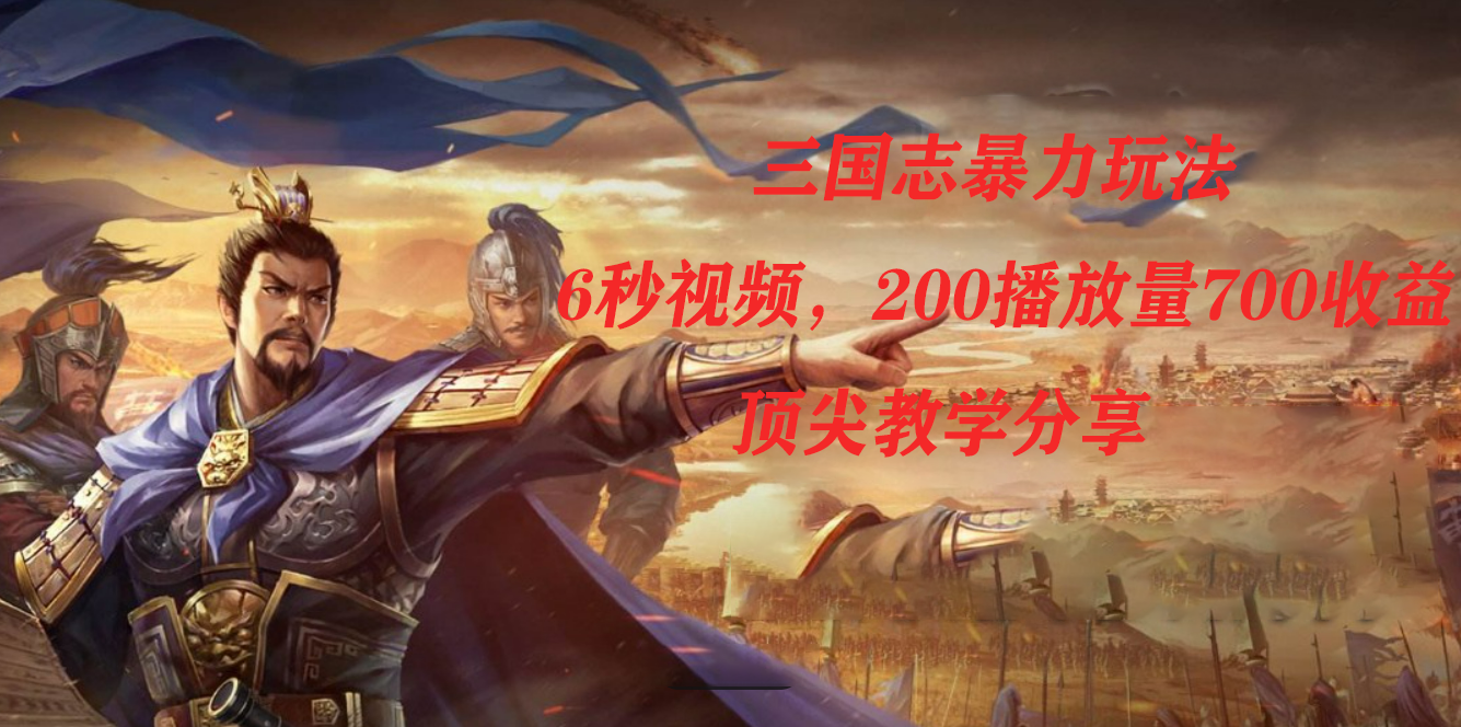 三国志暴力玩法，6秒视频，200播放量700收益，顶尖教学分享-知创网