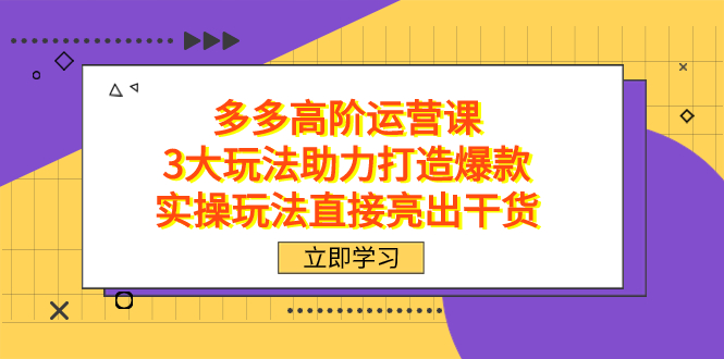 拼多多高阶·运营课，3大玩法助力打造爆款，实操玩法直接亮出干货-知创网