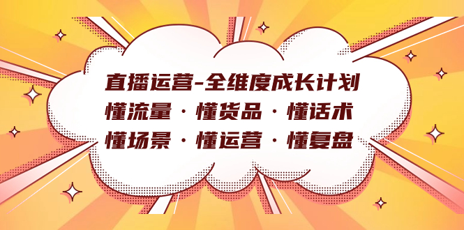直播运营-全维度成长计划 懂流量·懂货品·懂话术·懂场景·懂运营·懂复盘-知创网