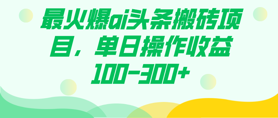 最火爆ai头条搬砖项目，单日操作收益100-300-知创网