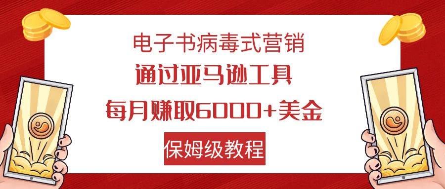 电子书病毒式营销 通过亚马逊工具每月赚6000+美金 小白轻松上手 保姆级教程-知创网