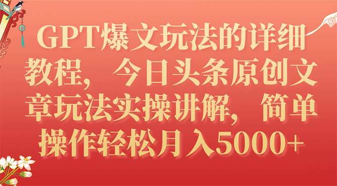 GPT爆文玩法的详细教程，今日头条原创文章玩法实操讲解，简单操作月入5000-知创网