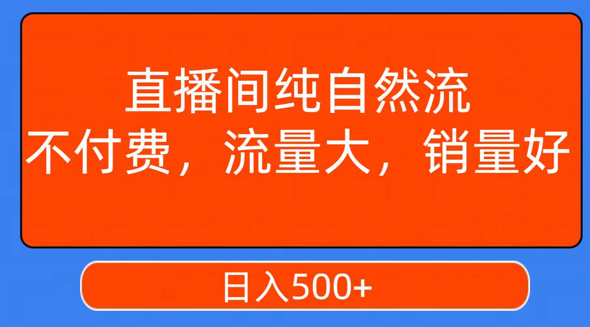 直播间纯自然流，不付费，流量大，销量好，日入500+-知创网
