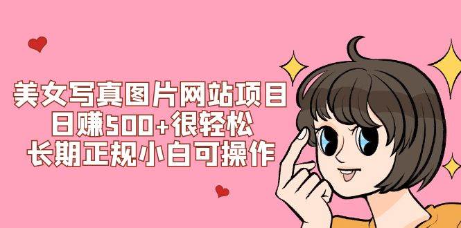 美女写真图片网站项目日赚500+很轻松，长期正规小白可操作 (搭建教程+源码)-知创网