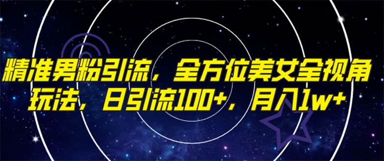 精准男粉引流，全方位美女全视角玩法，日引流100+，月入1w-知创网
