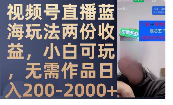 视频号直播蓝海玩法两份收益，小白可玩，无需作品日入200-2000+-知创网
