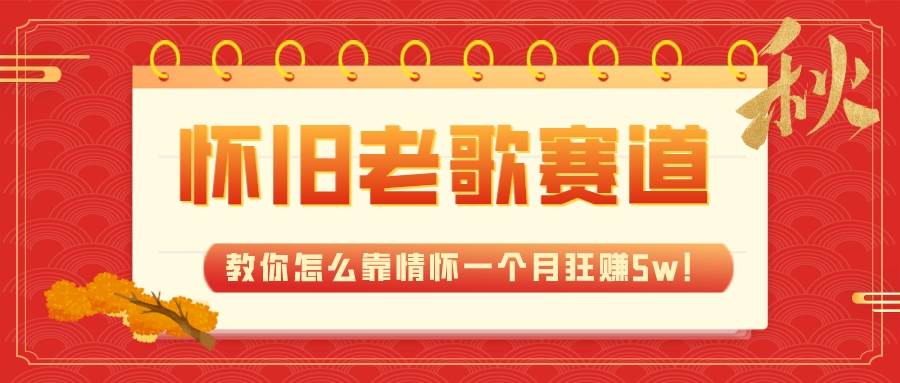 全新蓝海，怀旧老歌赛道，教你怎么靠情怀一个月狂赚5w！-知创网