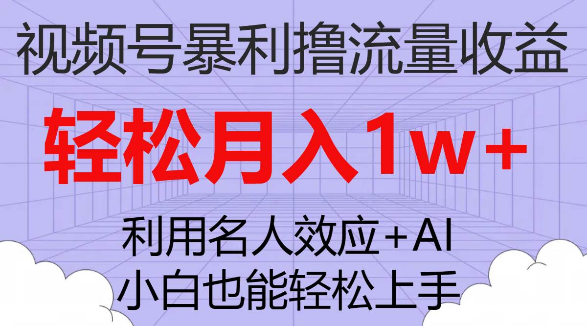 视频号暴利撸流量收益，小白也能轻松上手，轻松月入1w+-知创网