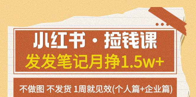 小红书·捡钱课 发发笔记月挣1.5w 不做图 不发货 1周就见效(个人篇 企业篇)-知创网