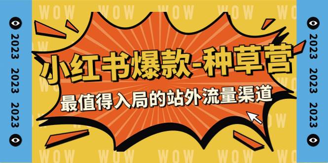 2023小红书爆款-种草营，最值得入局的站外流量渠道（22节课）-知创网