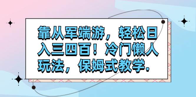 靠从军端游，轻松日入三四百！冷门懒人玩法，保姆式教学.-知创网