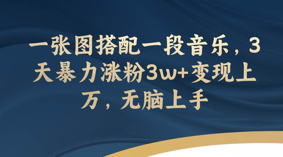 一张图搭配一段音乐，3天暴力涨粉3w 变现上万，无脑上手-知创网