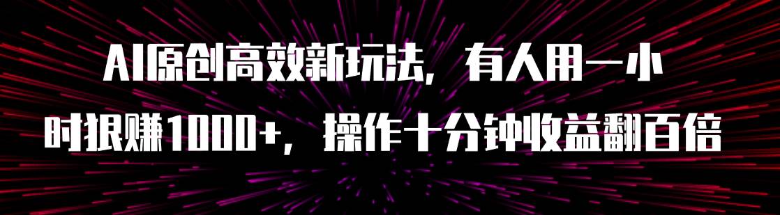 AI原创高效新玩法，有人用一小时狠赚1000 操作十分钟收益翻百倍（附软件）-知创网