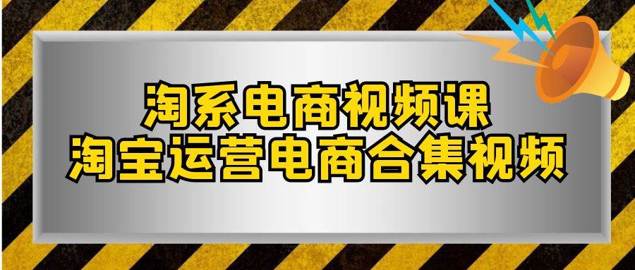 淘系-电商视频课，淘宝运营电商合集视频（33节课）-知创网