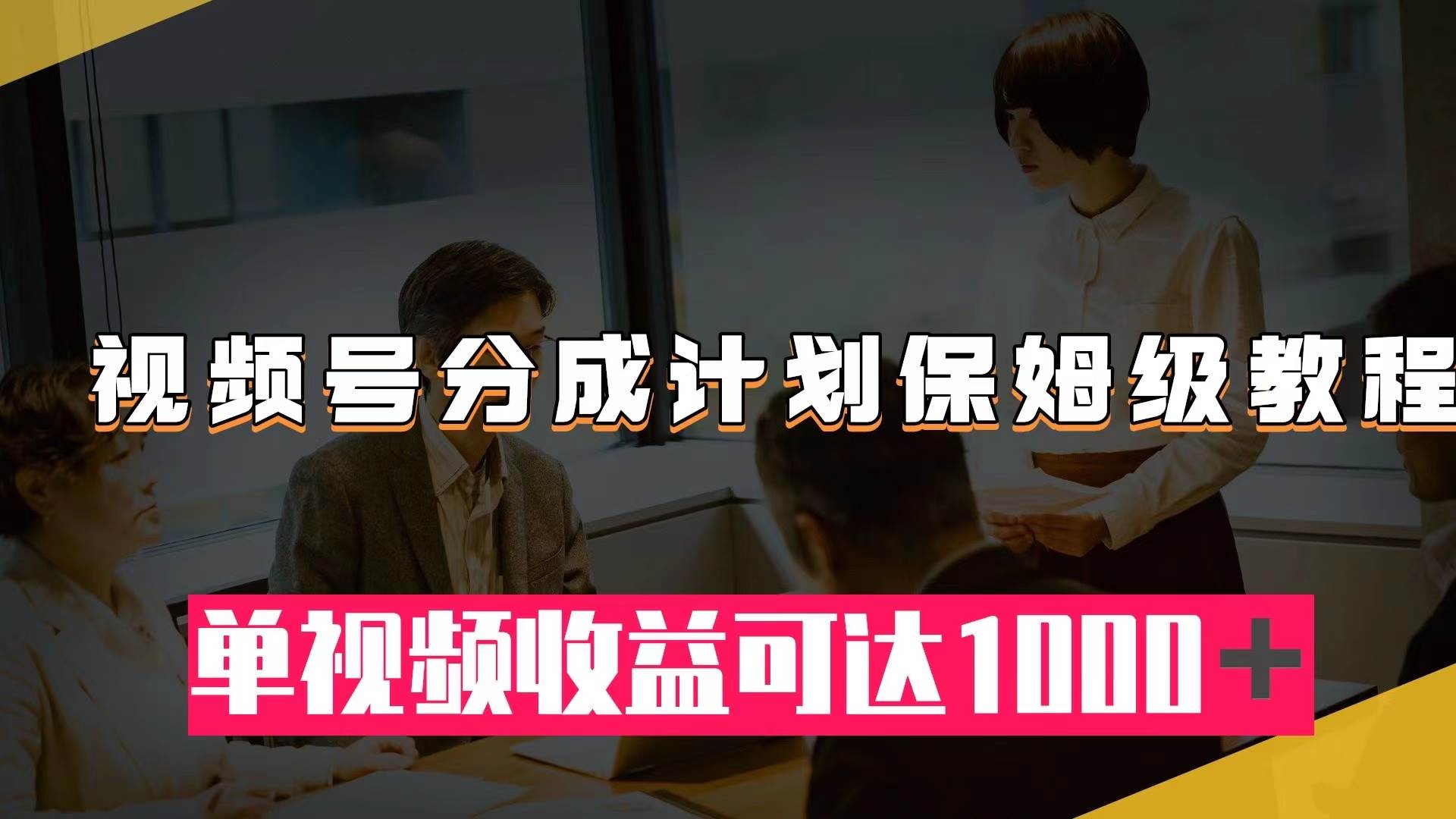 视频号分成计划保姆级教程：从开通收益到作品制作，单视频收益可达1000＋-知创网