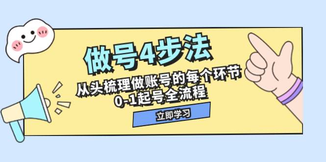 做号4步法，从头梳理做账号的每个环节，0-1起号全流程（44节课）-知创网