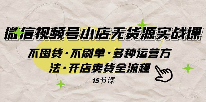 微信视频号小店无货源实战 不囤货·不刷单·多种运营方法·开店卖货全流程-知创网