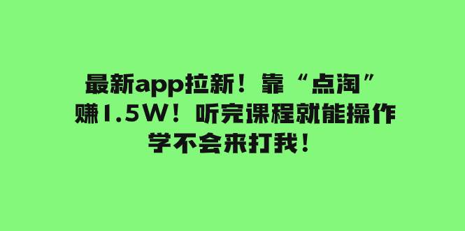 最新app拉新！靠“点淘”赚1.5W！听完课程就能操作！学不会来打我！-知创网