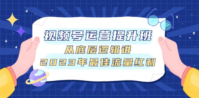 视频号运营提升班，从底层逻辑讲，2023年最佳流量红利-知创网