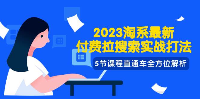 2023淘系·最新付费拉搜索实战打法，5节课程直通车全方位解析-知创网