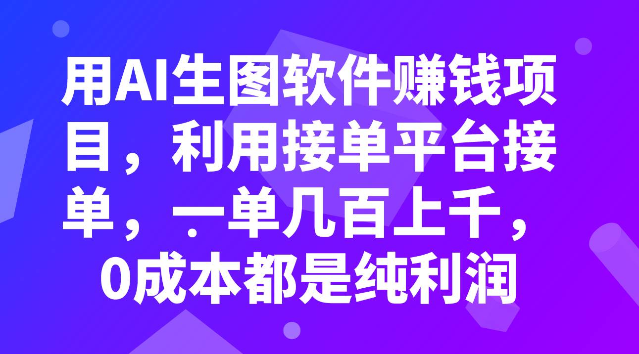 用AI生图软件赚钱项目，利用接单平台接单，一单几百上千，0成本都是纯利润-知创网