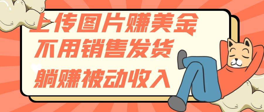 上传图片赚美金，不用销售发货躺赚被动收入-知创网
