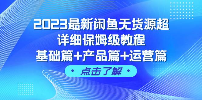 2023最新闲鱼无货源超详细保姆级教程，基础篇+产品篇+运营篇（43节课）-知创网
