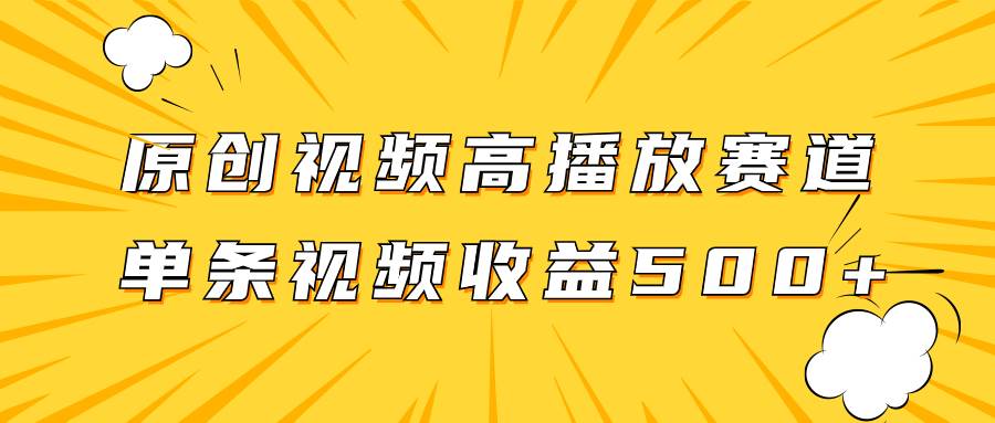 原创视频高播放赛道掘金项目玩法，播放量越高收益越高，单条视频收益500-知创网