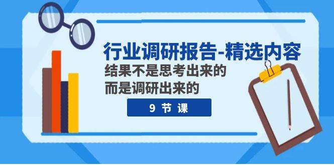 行业调研报告-精选内容：结果不是思考出来的 而是调研出来的（9节课）-知创网