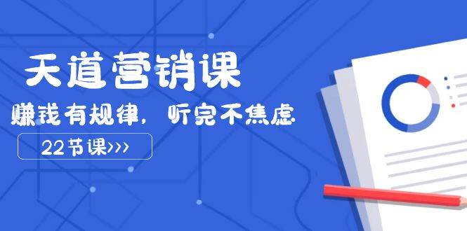 天道-营销课2023，赚钱有规律，听完不焦虑（22节课）-知创网