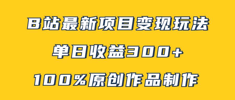 B站最新变现项目玩法，100%原创作品轻松制作，矩阵操作单日收益300-知创网