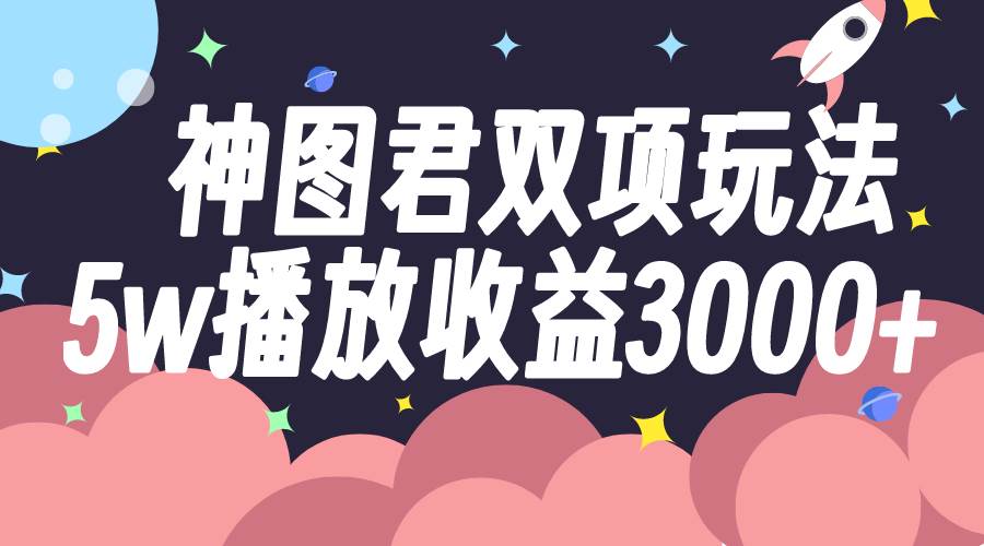 神图君双项玩法5w播放收益3000-知创网
